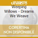 Weeping Willows - Dreams We Weave cd