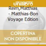 Reim,Matthias - Matthias-Bon Voyage Edition cd