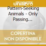 Pattern-Seeking Animals - Only Passing Through cd