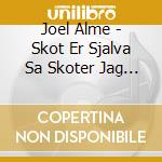 Joel Alme - Skot Er Sjalva Sa Skoter Jag Inte Mitt cd