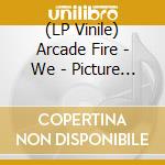 (LP Vinile) Arcade Fire - We - Picture Disc vinile