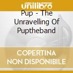 Pup - The Unravelling Of Puptheband cd