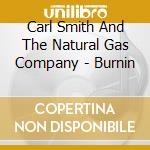 Carl Smith And The Natural Gas Company - Burnin cd