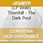 (LP Vinile) Thornhill - The Dark Pool vinile