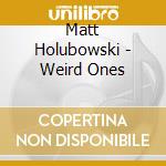 Matt Holubowski - Weird Ones cd