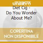 Diet Cig - Do You Wonder About Me? cd musicale
