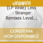 (LP Vinile) Less - Stranger Remixes Level One vinile