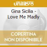 Gina Sicilia - Love Me Madly cd musicale