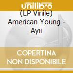 (LP Vinile) American Young - Ayii vinile