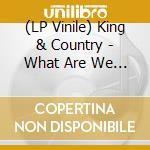 (LP Vinile) King & Country - What Are We Waiting For lp vinile