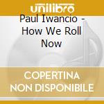 Paul Iwancio - How We Roll Now cd