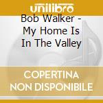 Bob Walker - My Home Is In The Valley cd musicale