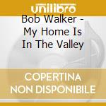Bob Walker - My Home Is In The Valley cd