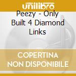 Peezy - Only Built 4 Diamond Links cd