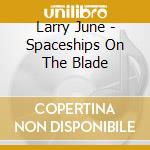 Larry June - Spaceships On The Blade cd
