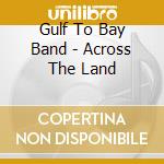 Gulf To Bay Band - Across The Land cd musicale