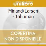 Mirland/Larsen - Inhuman cd musicale