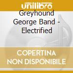 Greyhound George Band - Electrified cd