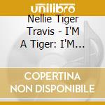 Nellie Tiger Travis - I'M A Tiger: I'M A Woman cd musicale