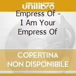 Empress Of - I Am Your Empress Of cd