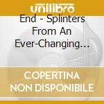 End - Splinters From An Ever-Changing Face cd musicale