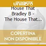 House That Bradley B - The House That Bradley Built (3 Cd) cd