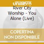 River City Worship - You Alone (Live) cd