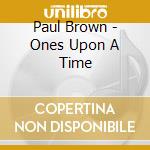 Paul Brown - Ones Upon A Time cd musicale