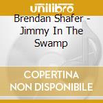 Brendan Shafer - Jimmy In The Swamp cd musicale