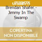Brendan Shafer - Jimmy In The Swamp cd