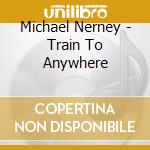 Michael Nerney - Train To Anywhere cd