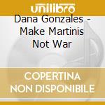 Dana Gonzales - Make Martinis Not War cd