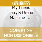 My Friend Terry'S Dream Machine - Mechanisms cd