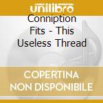 Conniption Fits - This Useless Thread cd