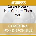Carpe Nota - Not Greater Than You cd