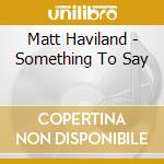 Matt Haviland - Something To Say cd musicale