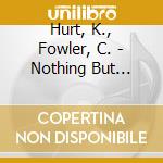 Hurt, K., Fowler, C. - Nothing But Love, The Music Of Lowe, F. cd musicale
