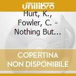 Hurt, K., Fowler, C. - Nothing But Love, The Music Of Lowe, F. cd