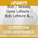 Bob / Already Gone Lefevre - Bob Lefevre & Already Gone cd musicale