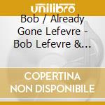 Bob / Already Gone Lefevre - Bob Lefevre & Already Gone cd