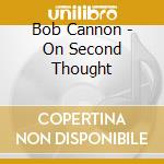 Bob Cannon - On Second Thought cd musicale