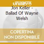 Jon Keller - Ballad Of Wayne Welsh cd