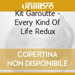 Kit Garoutte - Every Kind Of Life Redux cd