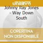 Johnny Ray Jones - Way Down South cd