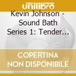 Kevin Johnson - Sound Bath Series 1: Tender Touch cd