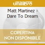 Matt Martinez - Dare To Dream cd musicale