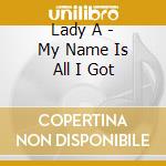 Lady A - My Name Is All I Got cd