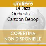 14 Jazz Orchestra - Cartoon Bebop cd