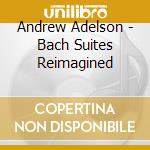 Andrew Adelson - Bach Suites Reimagined cd