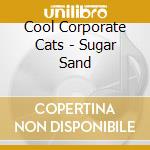 Cool Corporate Cats - Sugar Sand cd
